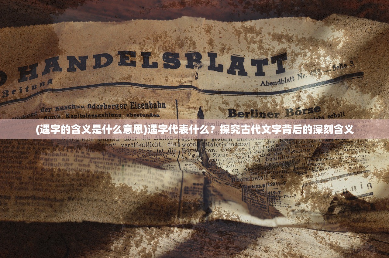 (遇字的含义是什么意思)遇字代表什么？探究古代文字背后的深刻含义