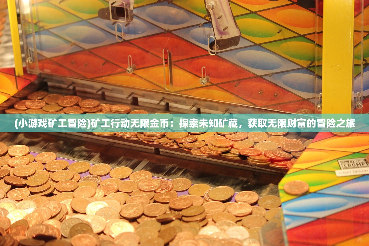 (小游戏矿工冒险)矿工行动无限金币：探索未知矿藏，获取无限财富的冒险之旅