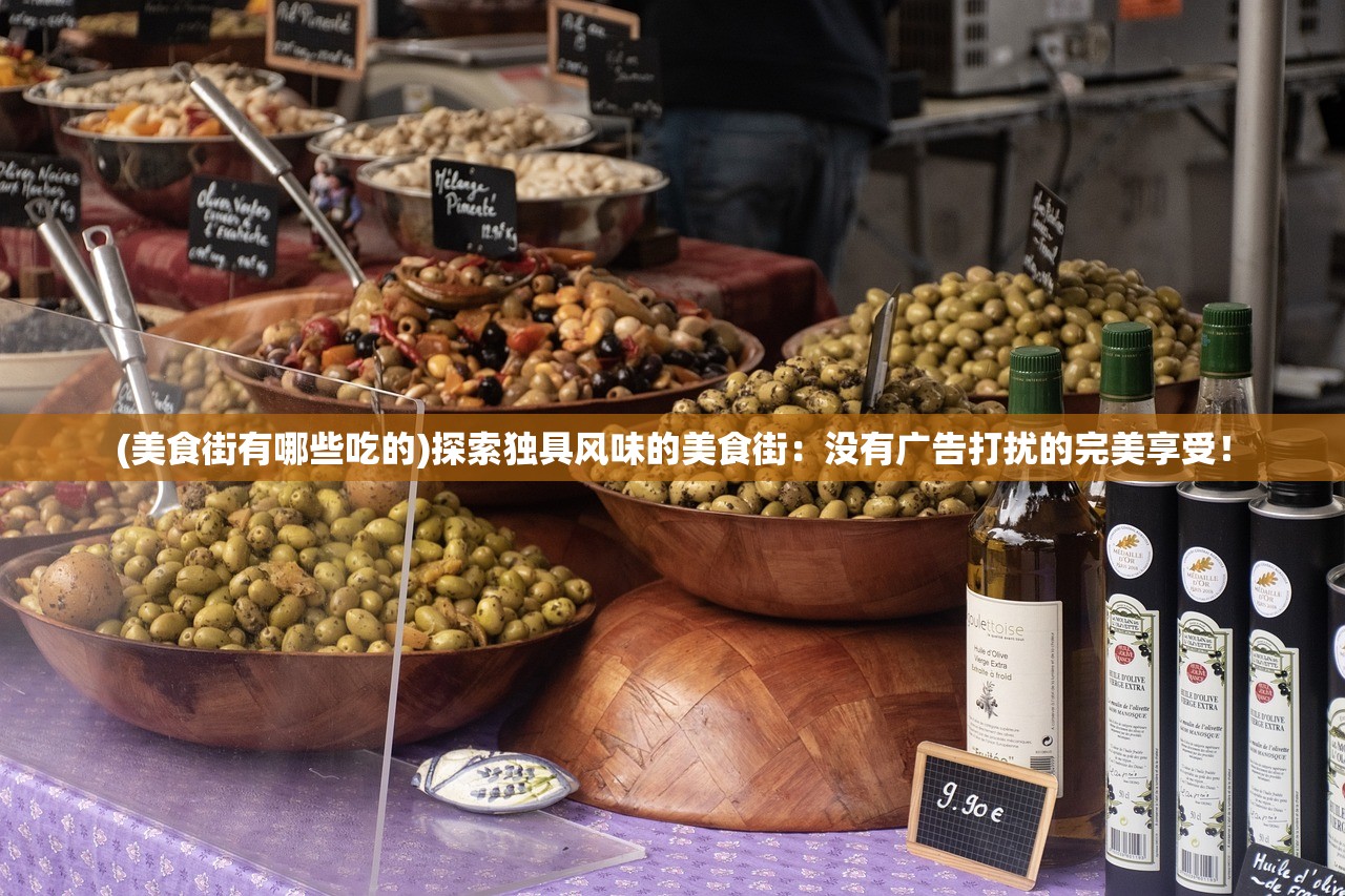 (美食街有哪些吃的)探索独具风味的美食街：没有广告打扰的完美享受！