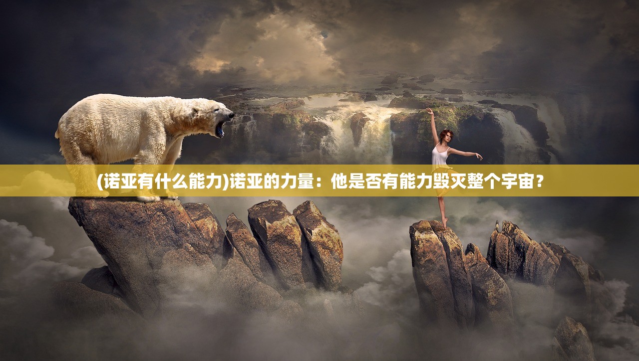 (诺亚有什么能力)诺亚的力量：他是否有能力毁灭整个宇宙？