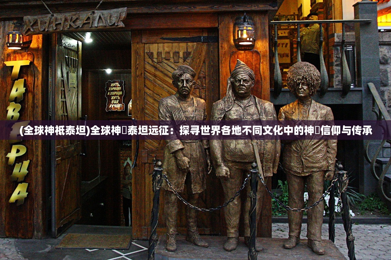 (全球神祗泰坦)全球神祇泰坦远征：探寻世界各地不同文化中的神祇信仰与传承