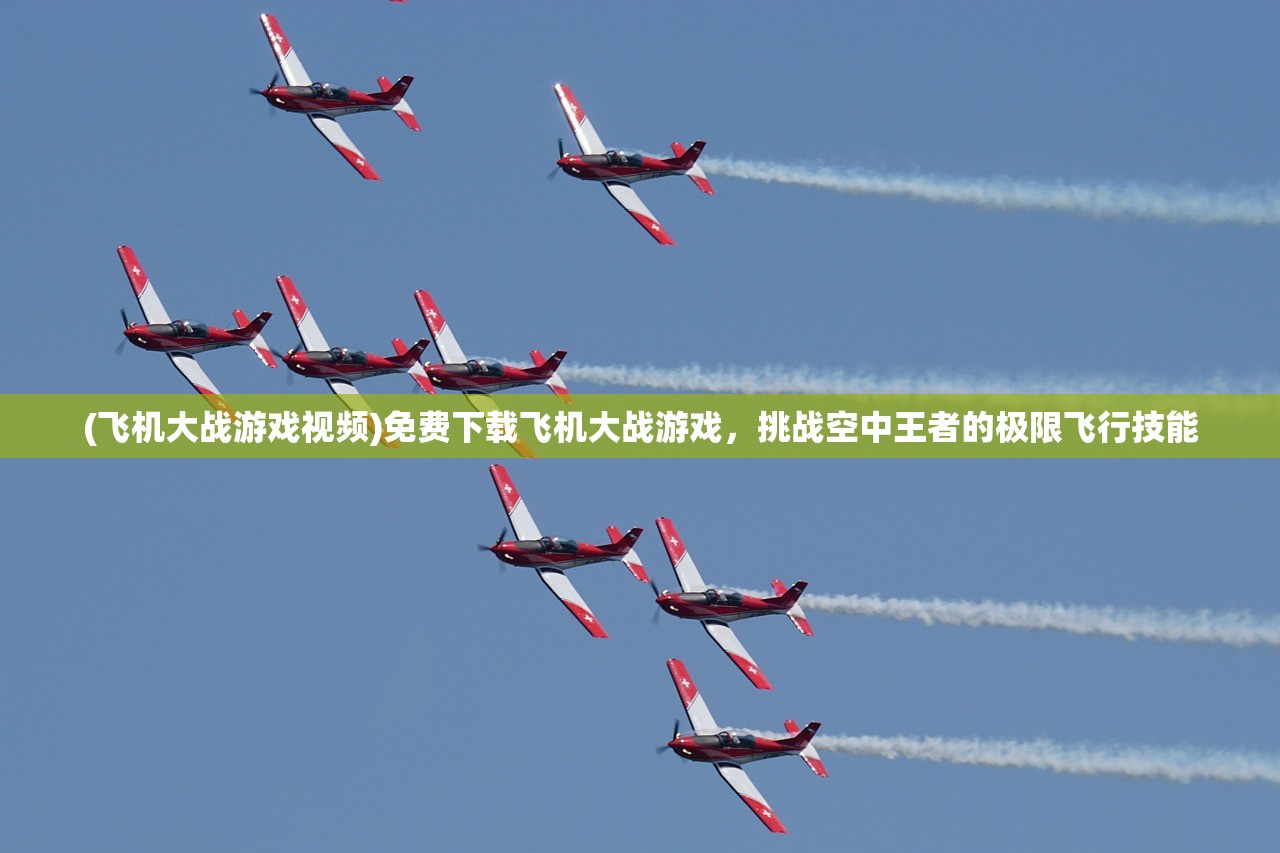 (飞机大战游戏视频)免费下载飞机大战游戏，挑战空中王者的极限飞行技能