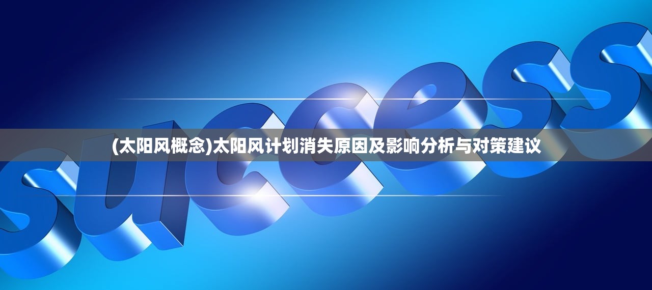(太阳风概念)太阳风计划消失原因及影响分析与对策建议