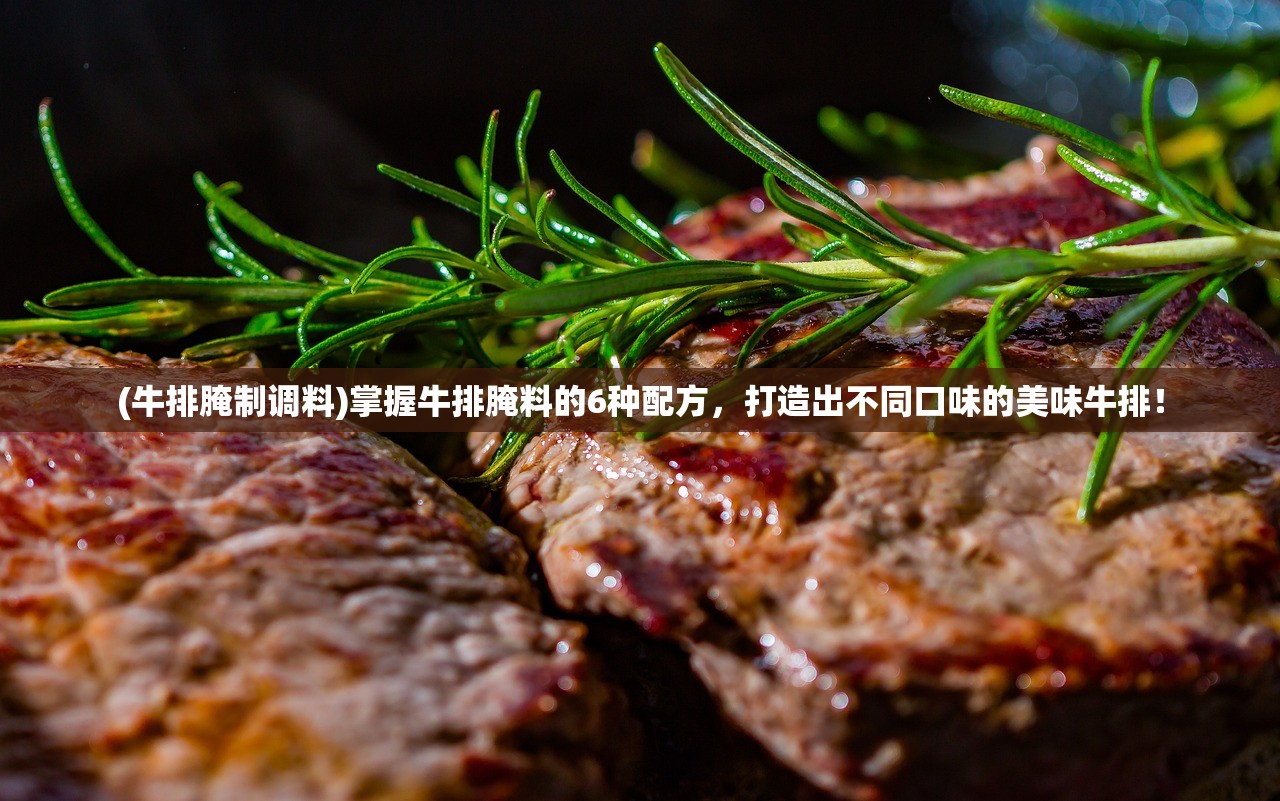 (牛排腌制调料)掌握牛排腌料的6种配方，打造出不同口味的美味牛排！
