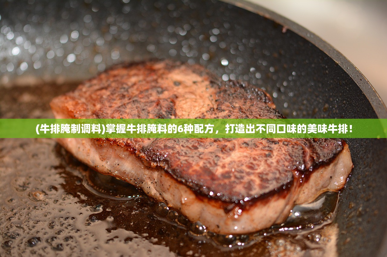 (牛排腌制调料)掌握牛排腌料的6种配方，打造出不同口味的美味牛排！