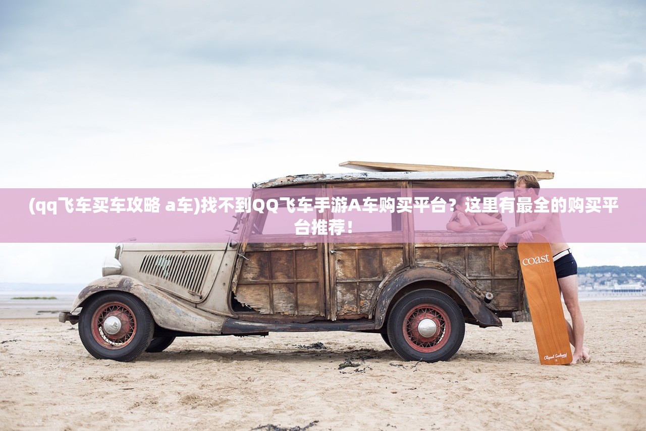 (qq飞车买车攻略 a车)找不到QQ飞车手游A车购买平台？这里有最全的购买平台推荐！