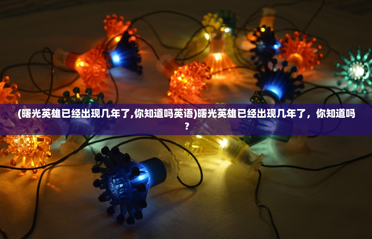 (曙光英雄已经出现几年了,你知道吗英语)曙光英雄已经出现几年了，你知道吗？