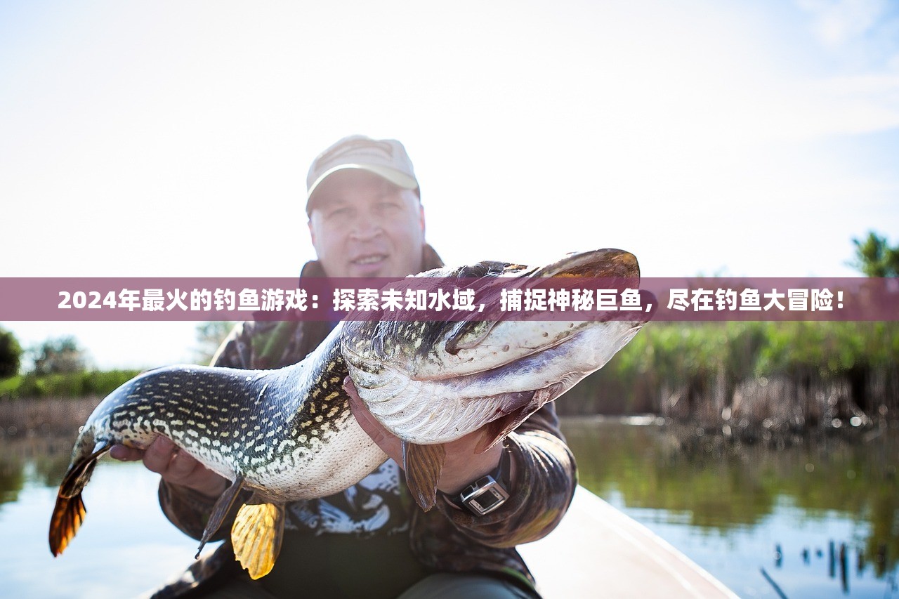 2024年最火的钓鱼游戏：探索未知水域，捕捉神秘巨鱼，尽在钓鱼大冒险！