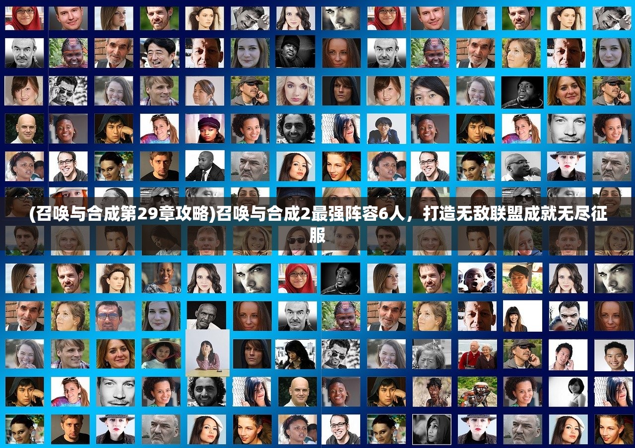 (召唤与合成第29章攻略)召唤与合成2最强阵容6人，打造无敌联盟成就无尽征服