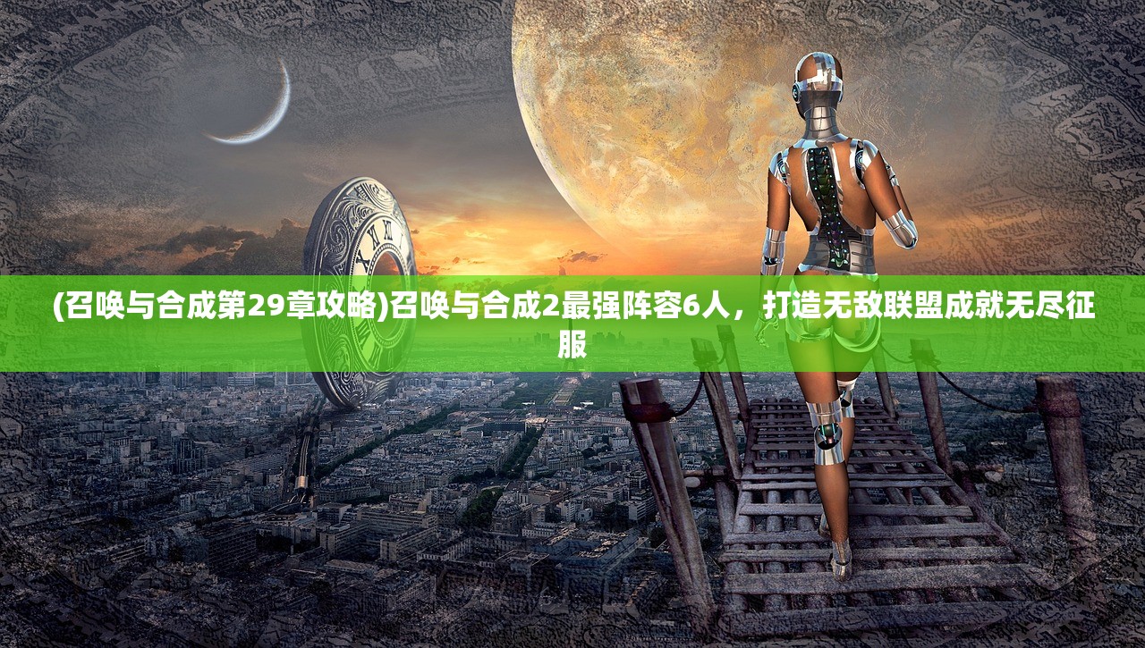 (召唤与合成第29章攻略)召唤与合成2最强阵容6人，打造无敌联盟成就无尽征服