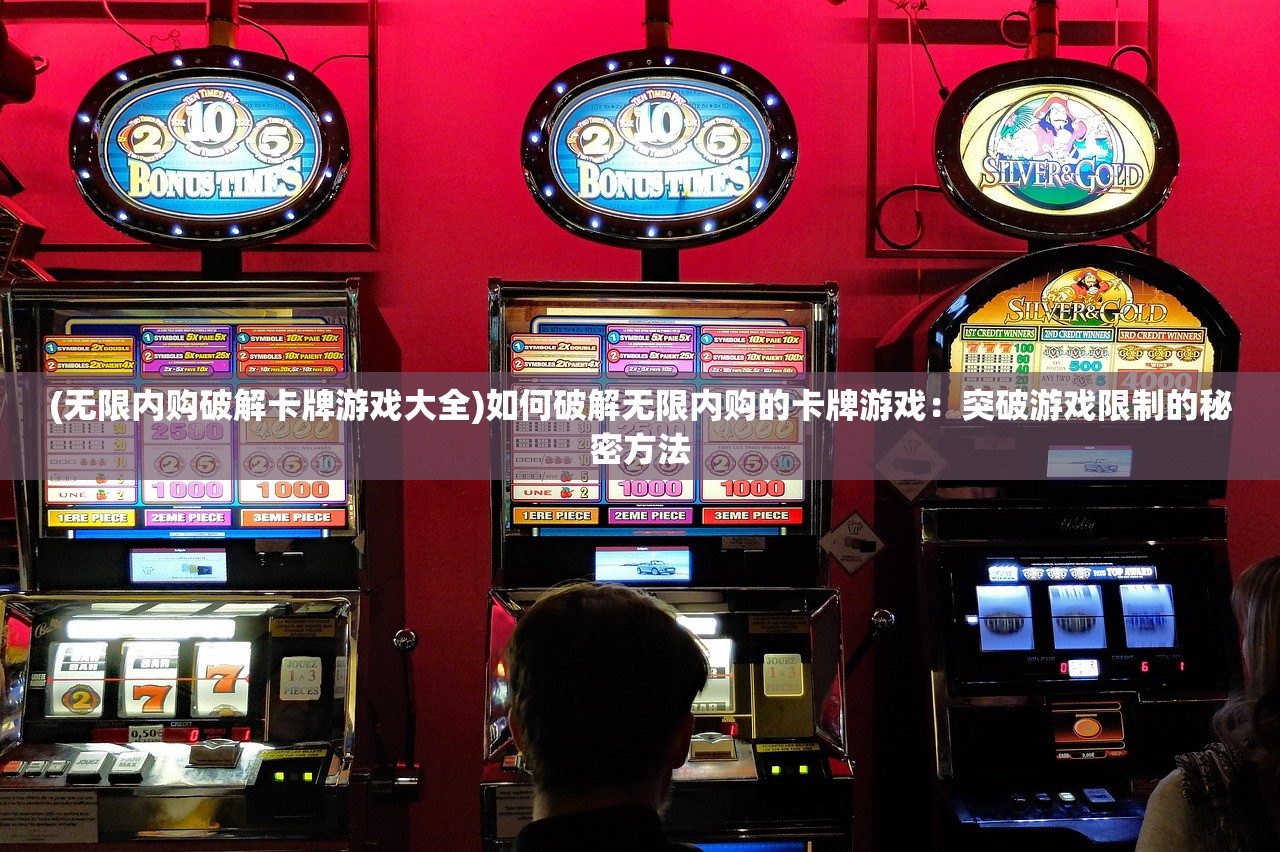 (无限内购破解卡牌游戏大全)如何破解无限内购的卡牌游戏：突破游戏限制的秘密方法