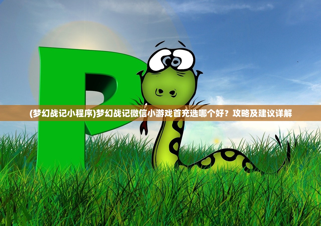 (梦幻战记小程序)梦幻战记微信小游戏首充选哪个好？攻略及建议详解