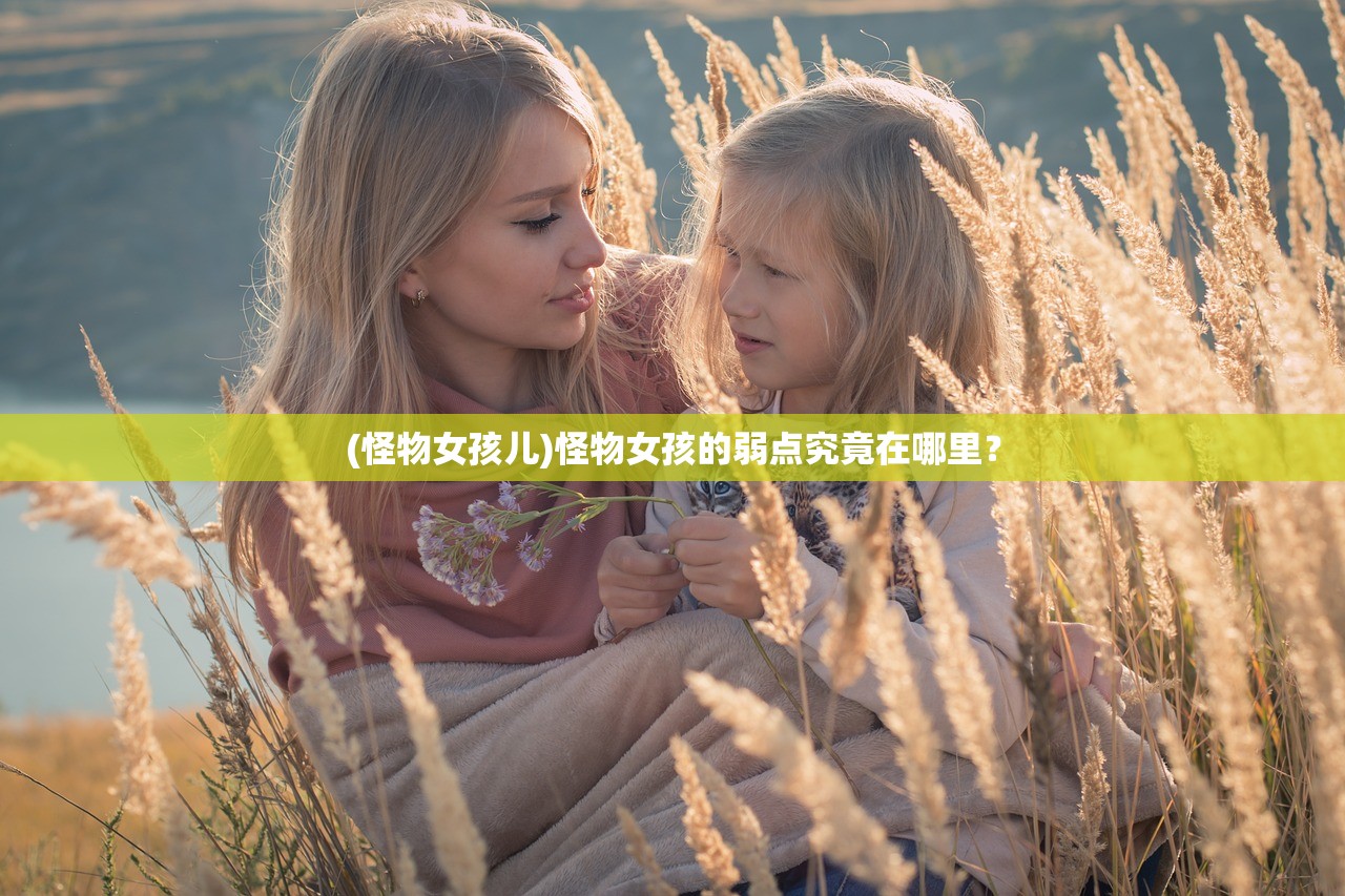 (怪物女孩儿)怪物女孩的弱点究竟在哪里？