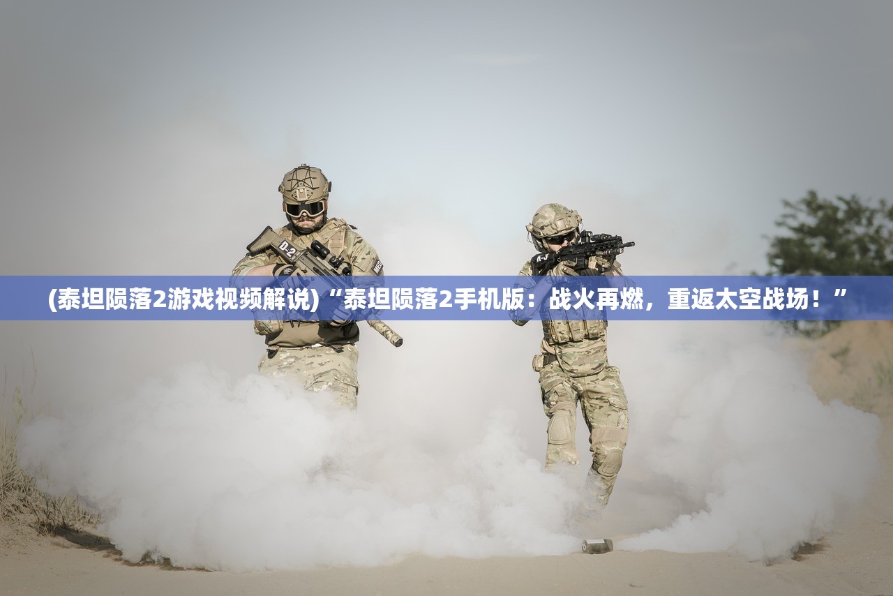 (泰坦陨落2游戏视频解说)“泰坦陨落2手机版：战火再燃，重返太空战场！”