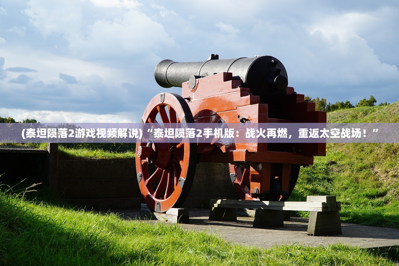 (泰坦陨落2游戏视频解说)“泰坦陨落2手机版：战火再燃，重返太空战场！”