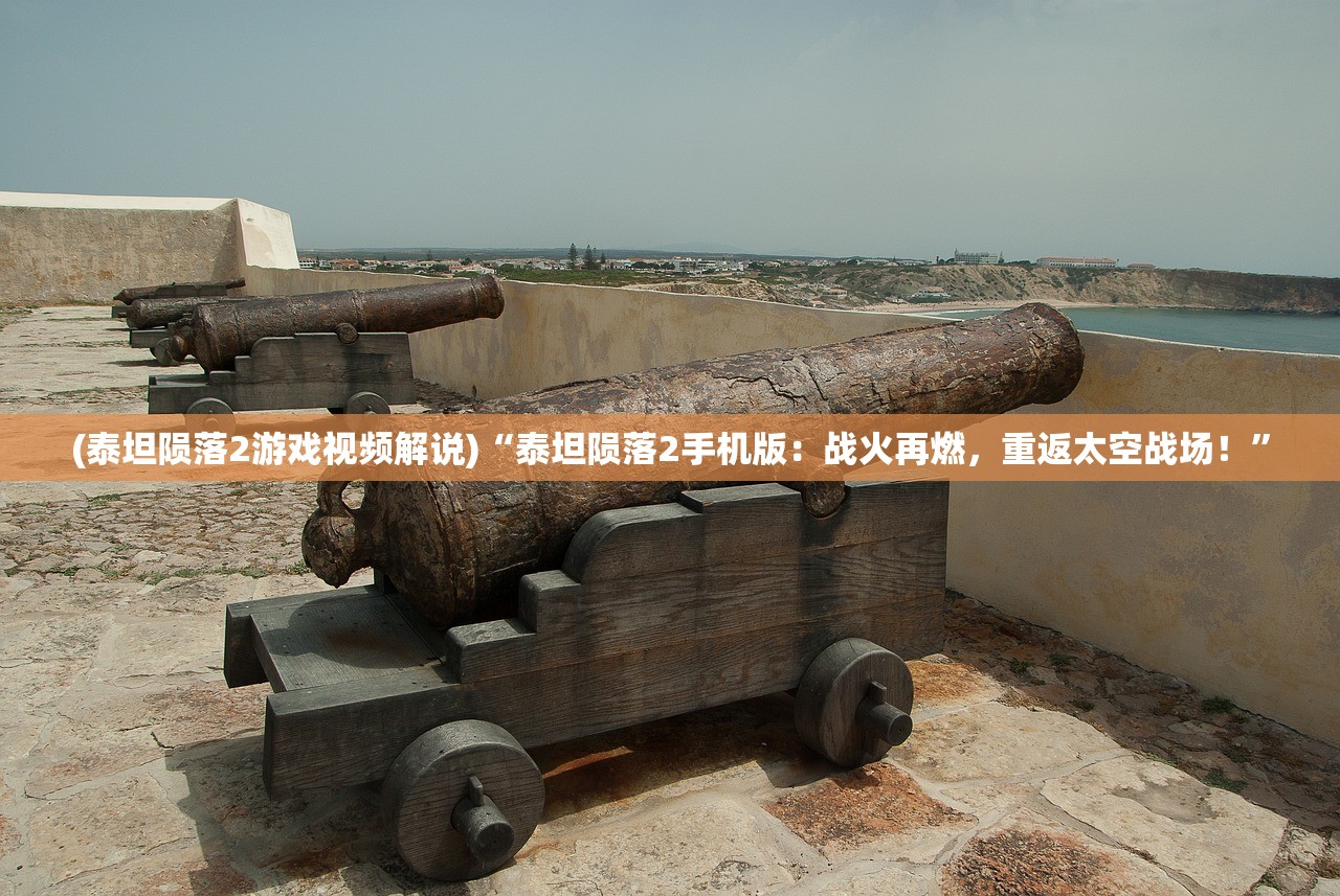 (泰坦陨落2游戏视频解说)“泰坦陨落2手机版：战火再燃，重返太空战场！”