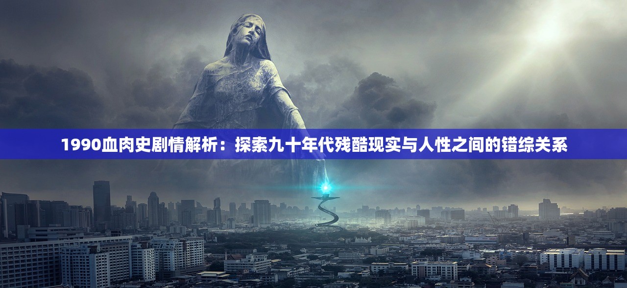 1990血肉史剧情解析：探索九十年代残酷现实与人性之间的错综关系
