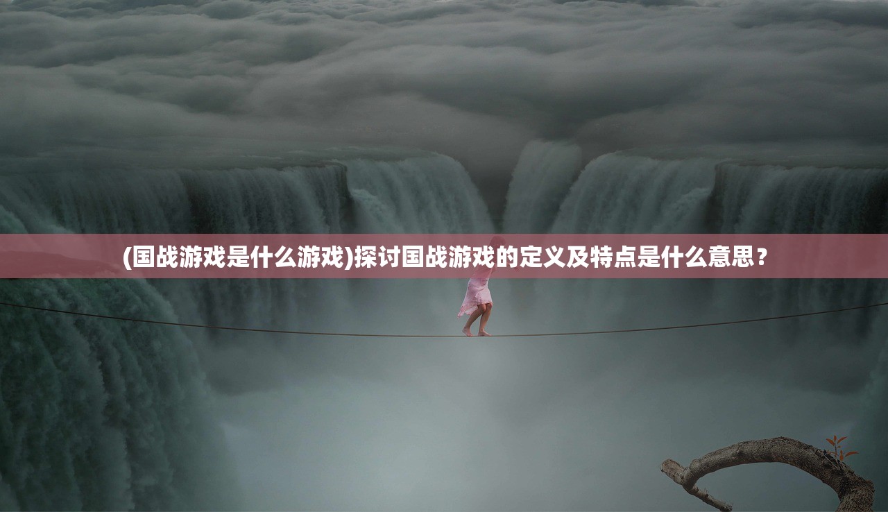 (国战游戏是什么游戏)探讨国战游戏的定义及特点是什么意思？