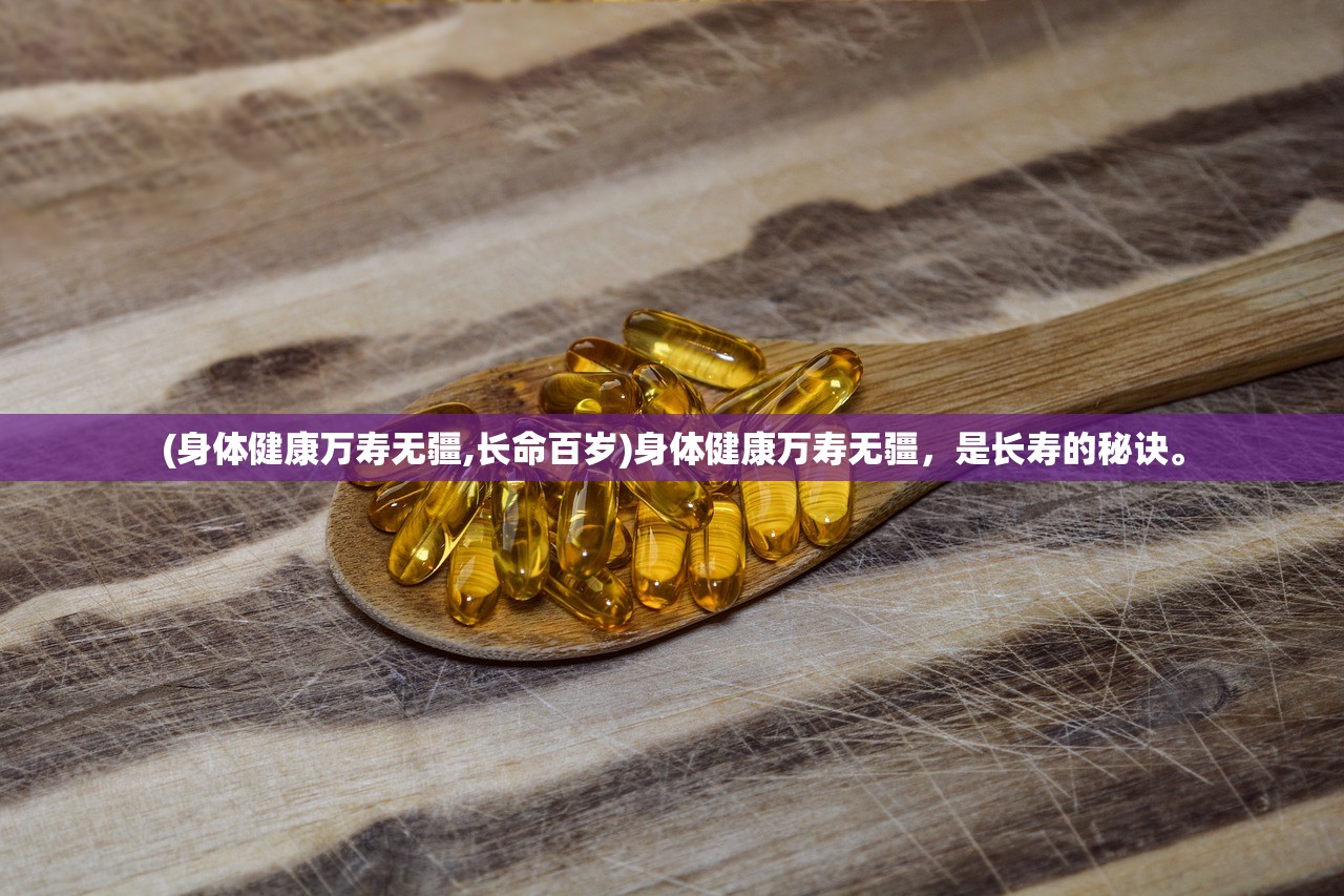 (身体健康万寿无疆,长命百岁)身体健康万寿无疆，是长寿的秘诀。