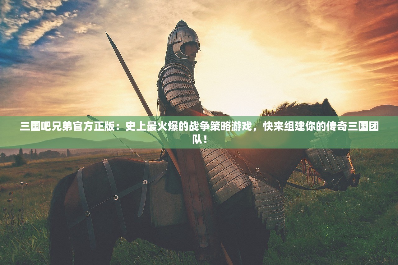 三国吧兄弟官方正版：史上最火爆的战争策略游戏，快来组建你的传奇三国团队！