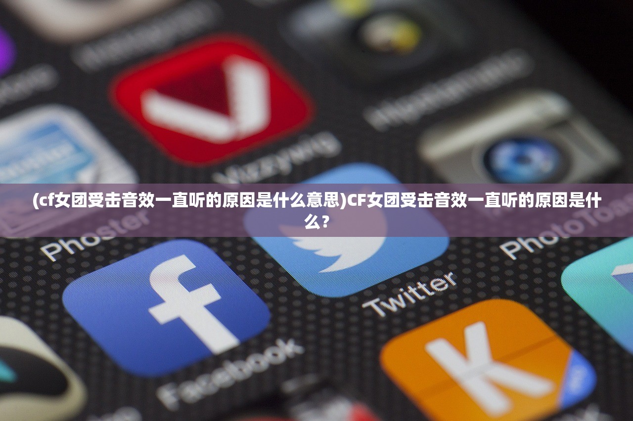 (cf女团受击音效一直听的原因是什么意思)CF女团受击音效一直听的原因是什么？