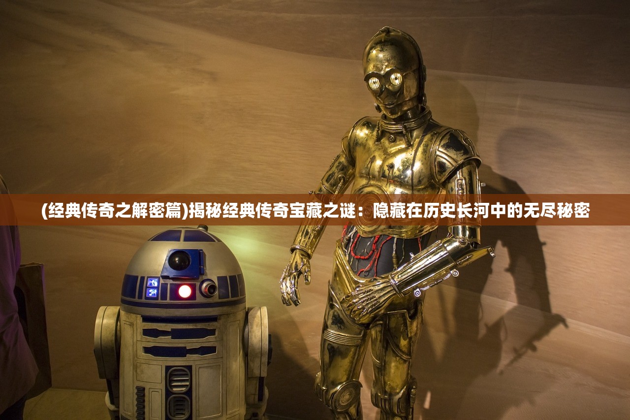 (经典传奇之解密篇)揭秘经典传奇宝藏之谜：隐藏在历史长河中的无尽秘密