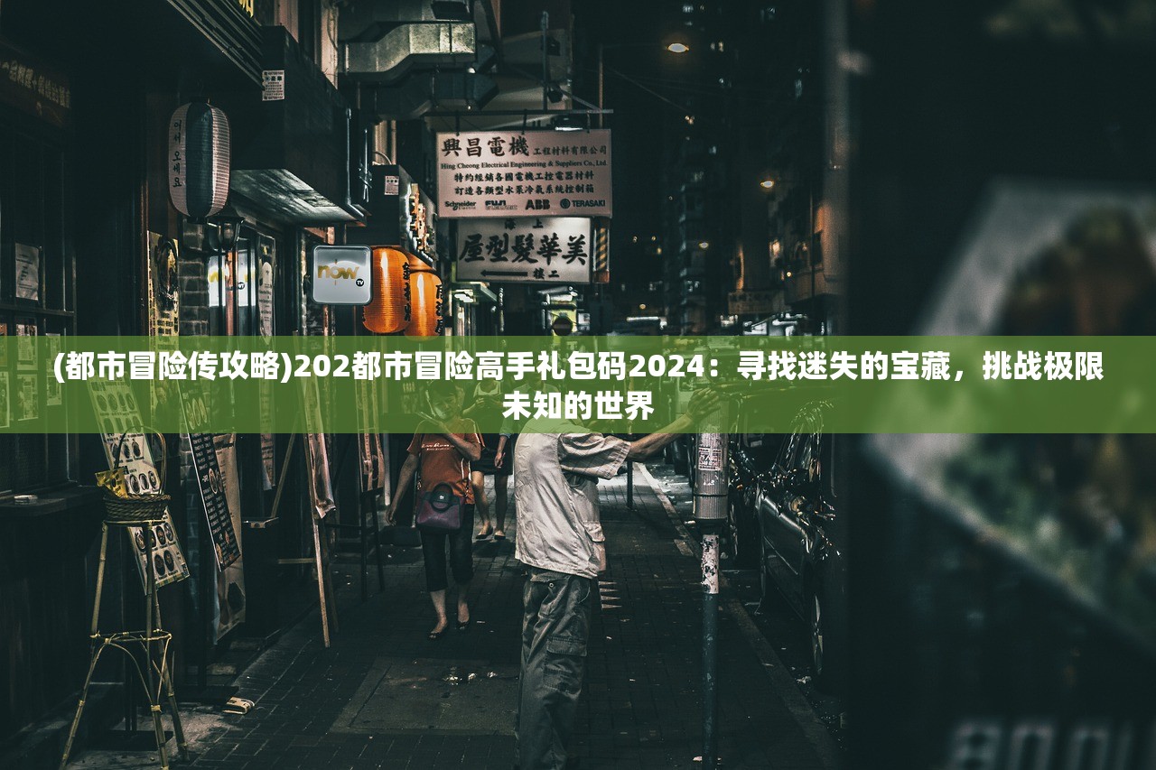 (都市冒险传攻略)202都市冒险高手礼包码2024：寻找迷失的宝藏，挑战极限未知的世界