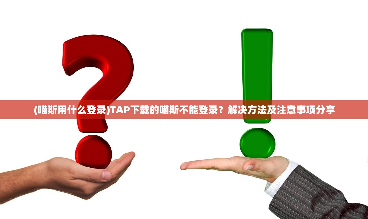 (喵斯用什么登录)TAP下载的喵斯不能登录？解决方法及注意事项分享