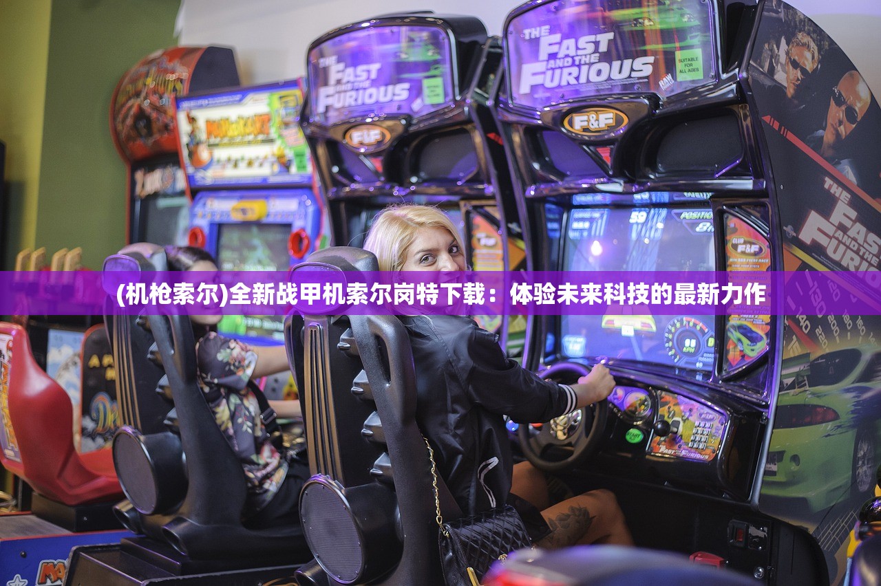 (机枪索尔)全新战甲机索尔岗特下载：体验未来科技的最新力作