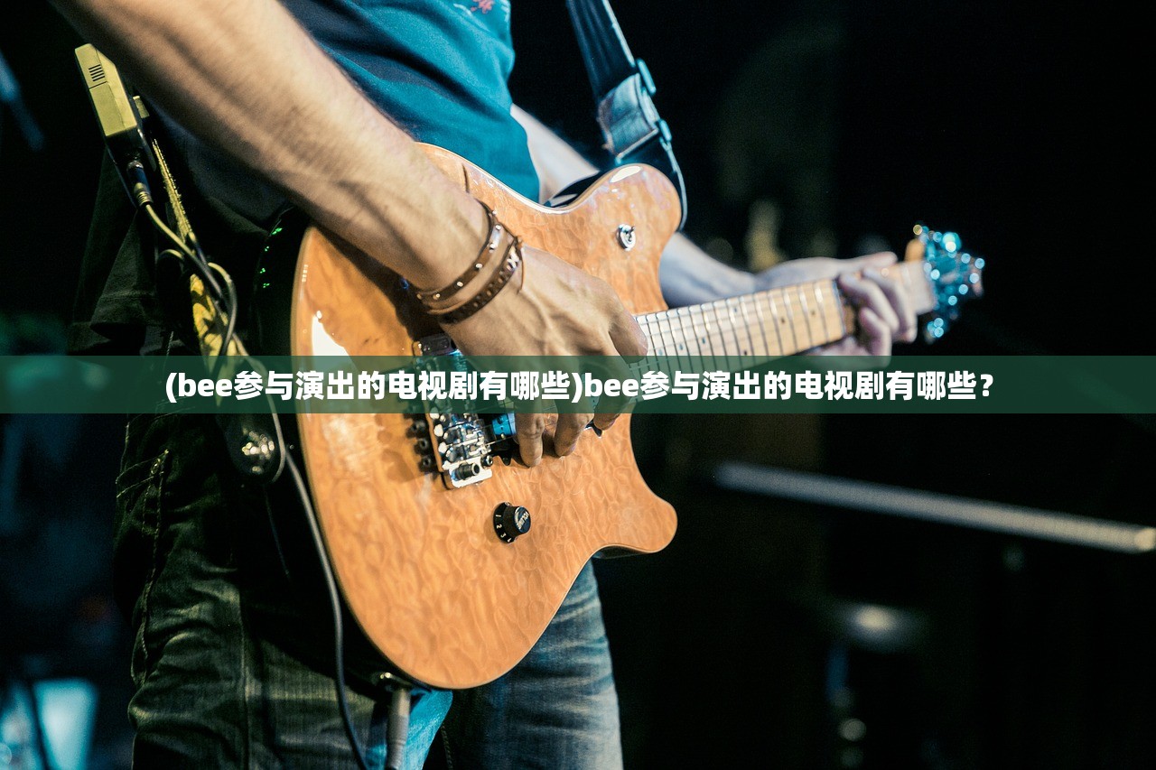 (bee参与演出的电视剧有哪些)bee参与演出的电视剧有哪些？