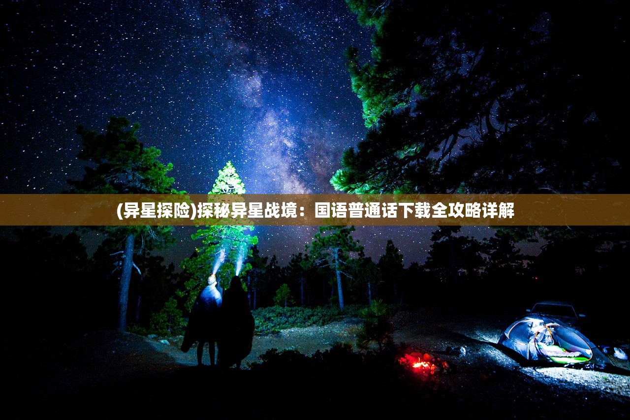 (异星探险)探秘异星战境：国语普通话下载全攻略详解