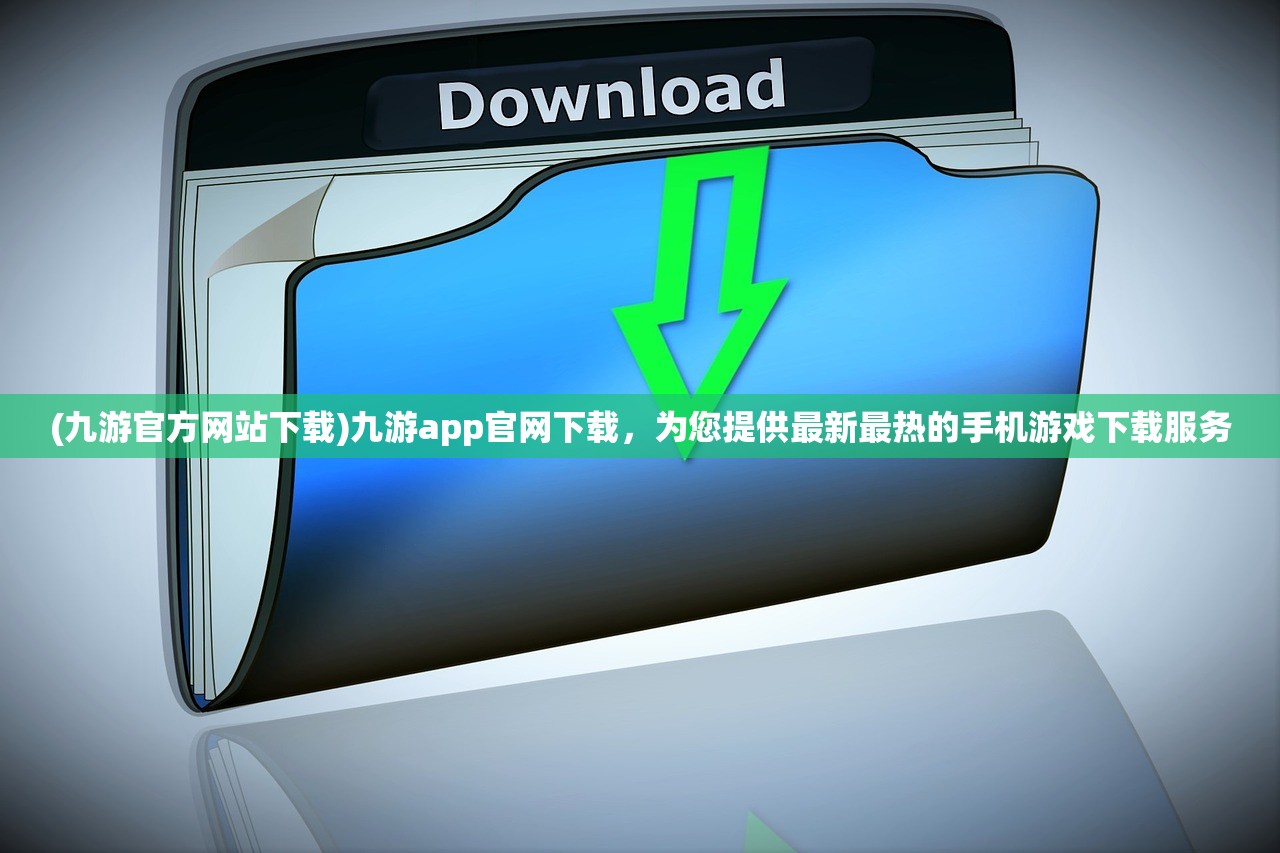 (九游官方网站下载)九游app官网下载，为您提供最新最热的手机游戏下载服务