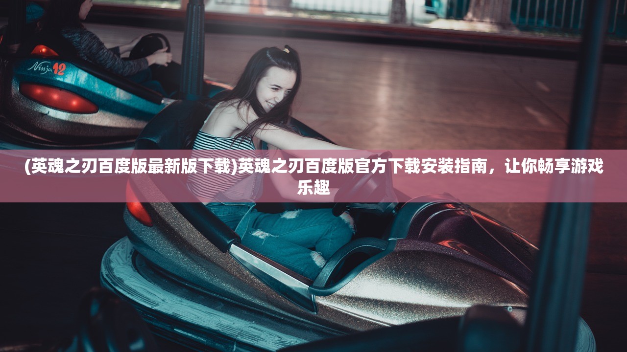 (英魂之刃百度版最新版下载)英魂之刃百度版官方下载安装指南，让你畅享游戏乐趣