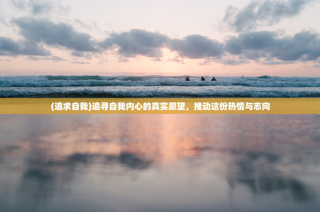 (追求自我)追寻自我内心的真实愿望，推动这份热情与志向