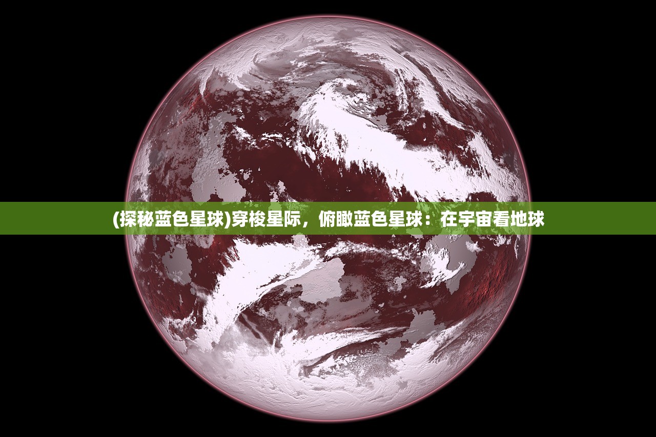 (探秘蓝色星球)穿梭星际，俯瞰蓝色星球：在宇宙看地球
