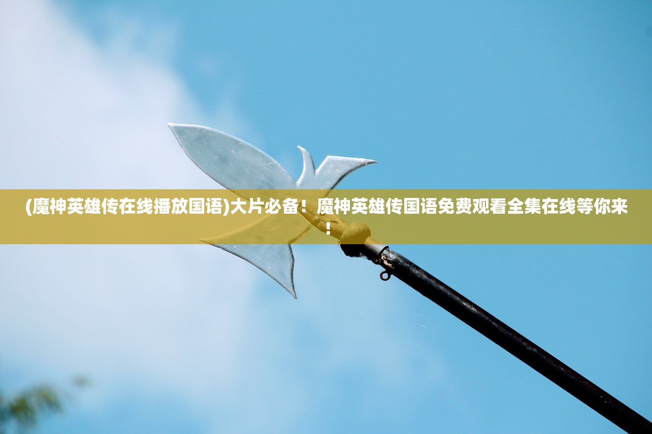 (魔神英雄传在线播放国语)大片必备！魔神英雄传国语免费观看全集在线等你来！