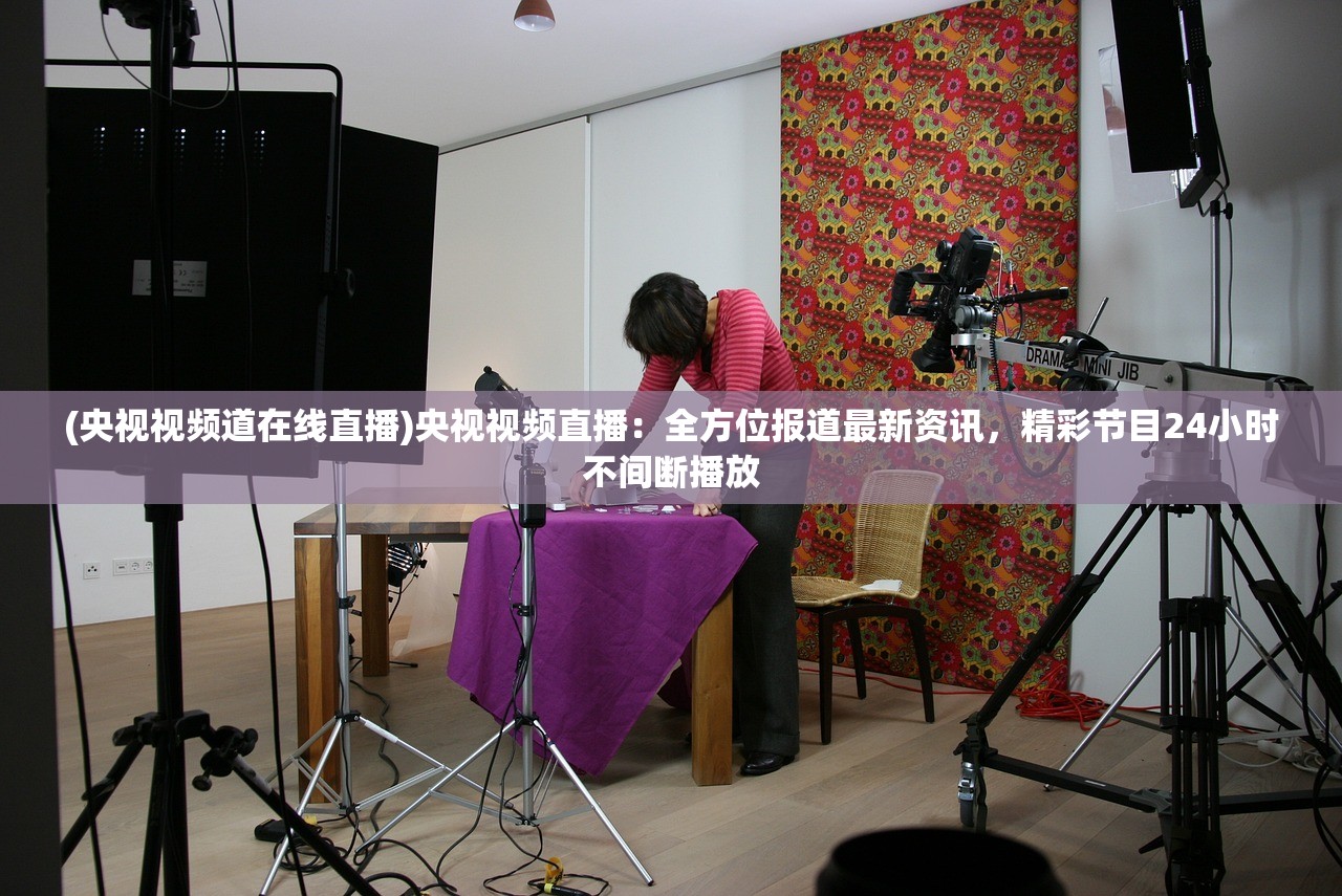 (央视视频道在线直播)央视视频直播：全方位报道最新资讯，精彩节目24小时不间断播放
