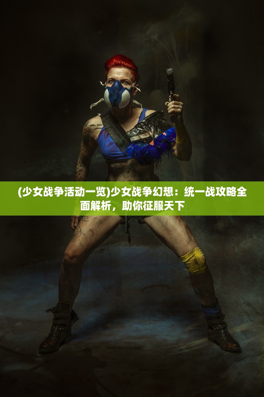 (少女战争活动一览)少女战争幻想：统一战攻略全面解析，助你征服天下