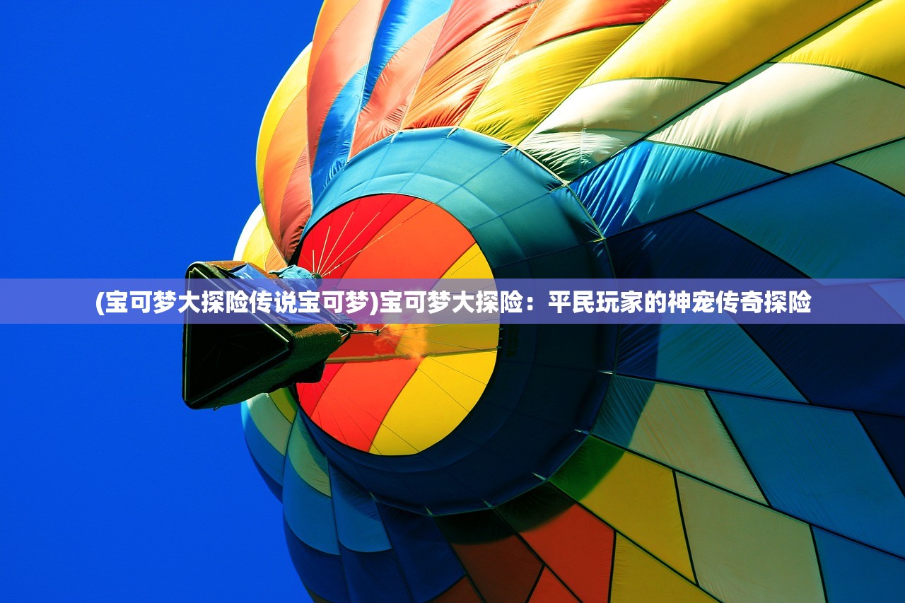 (宝可梦大探险传说宝可梦)宝可梦大探险：平民玩家的神宠传奇探险