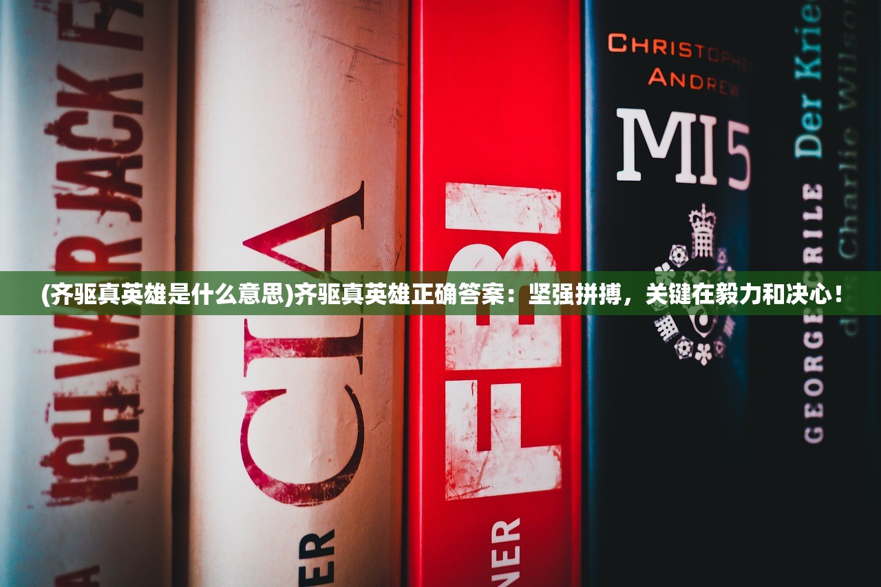 (齐驱真英雄是什么意思)齐驱真英雄正确答案：坚强拼搏，关键在毅力和决心！