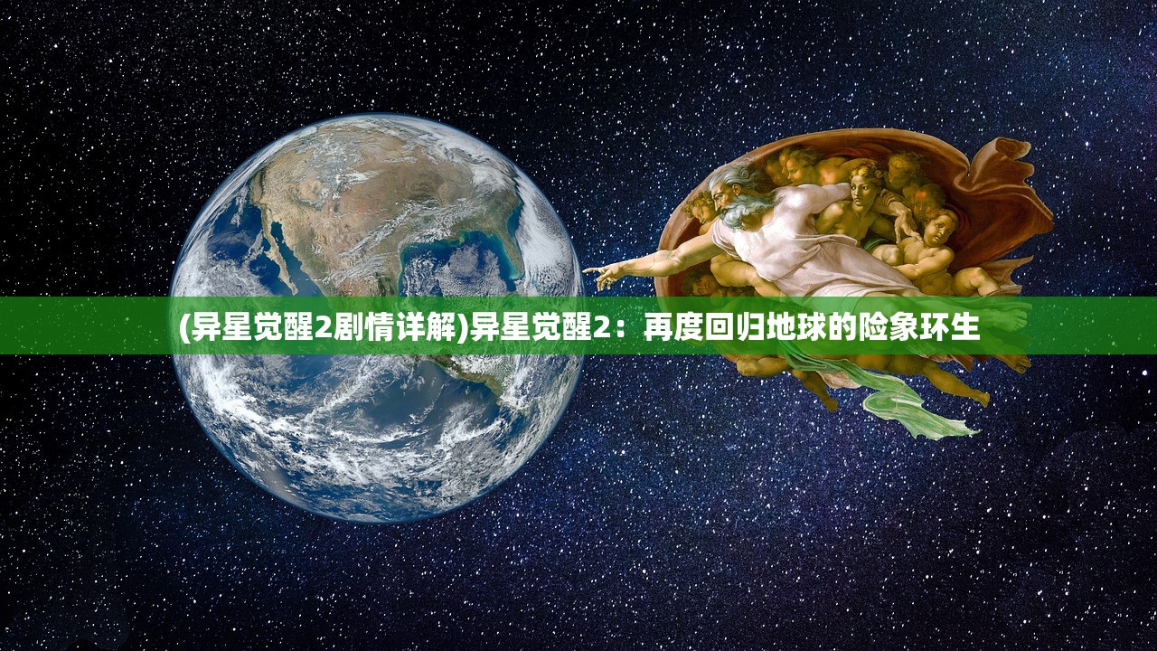 (异星觉醒2剧情详解)异星觉醒2：再度回归地球的险象环生