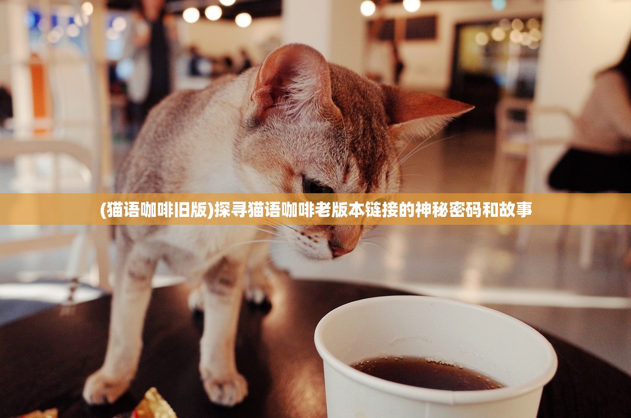 (猫语咖啡旧版)探寻猫语咖啡老版本链接的神秘密码和故事