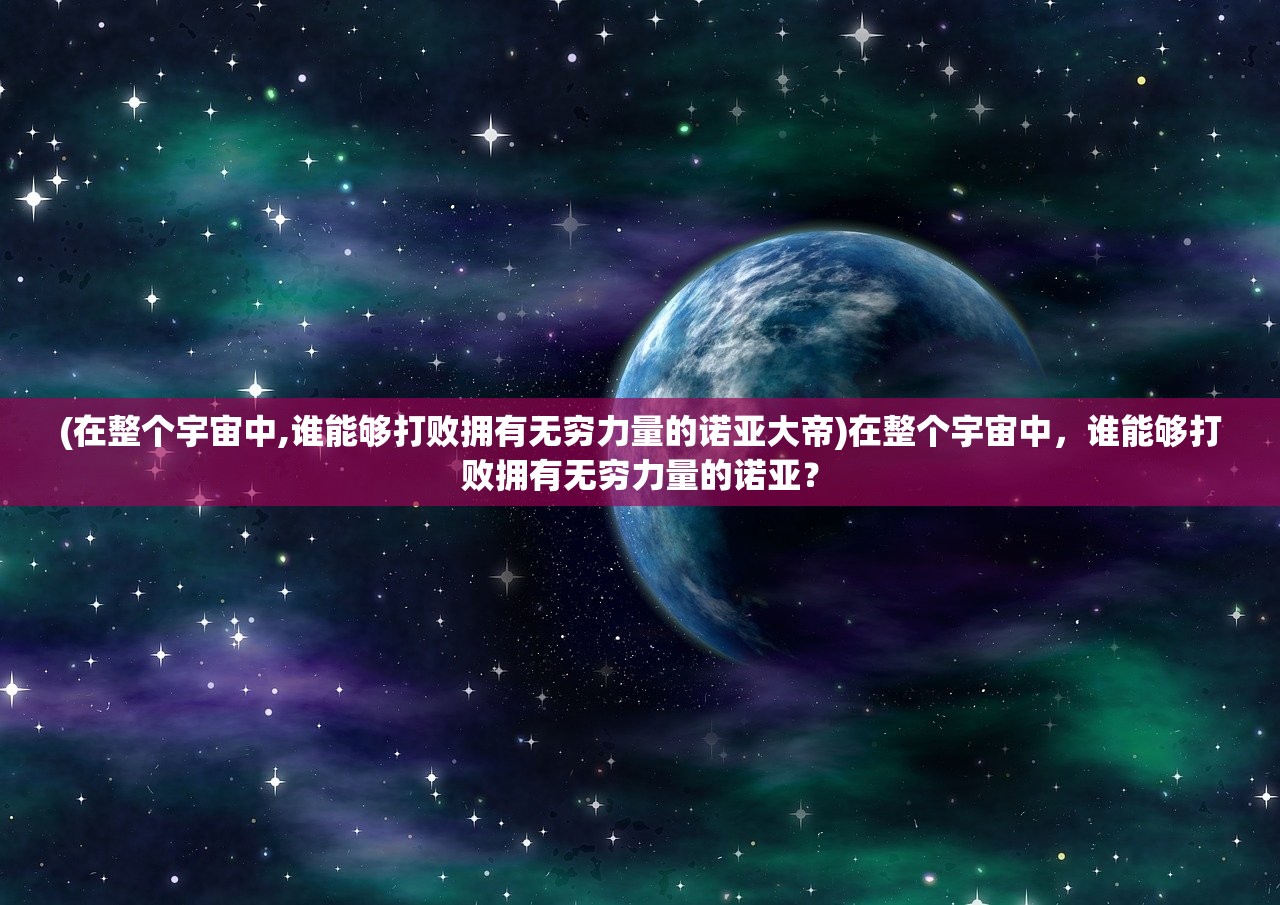 (在整个宇宙中,谁能够打败拥有无穷力量的诺亚大帝)在整个宇宙中，谁能够打败拥有无穷力量的诺亚？