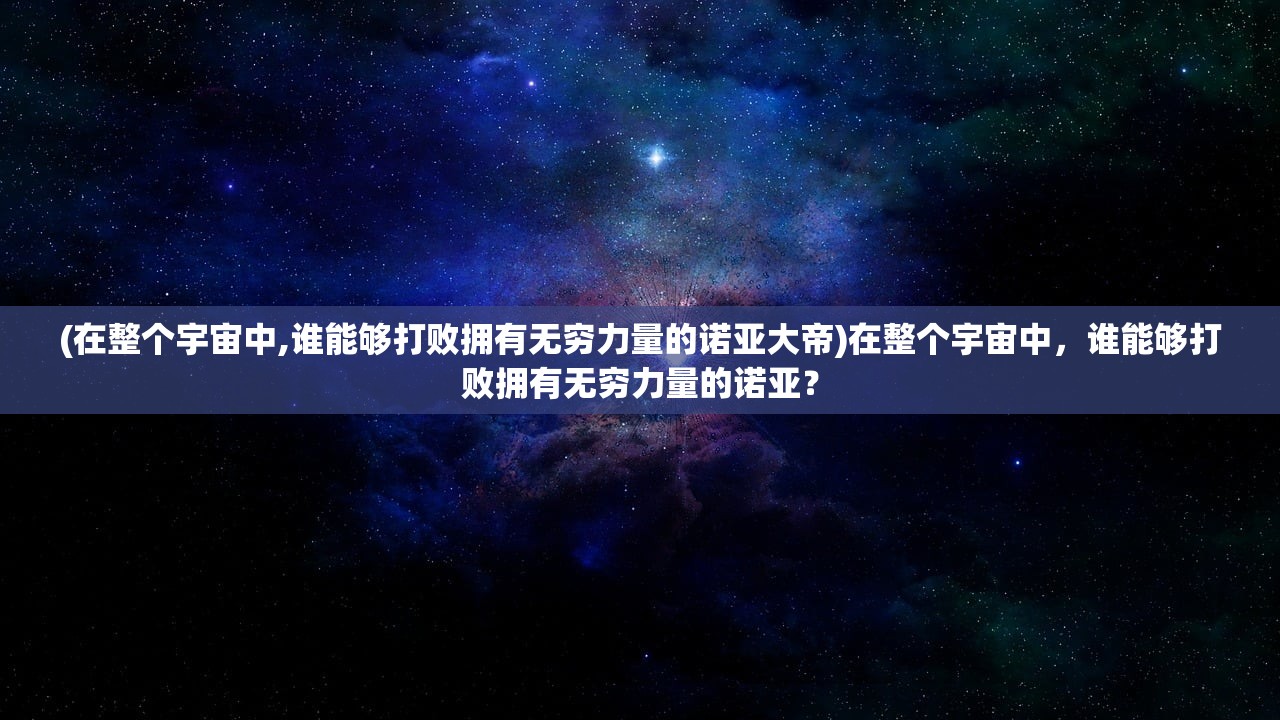 (在整个宇宙中,谁能够打败拥有无穷力量的诺亚大帝)在整个宇宙中，谁能够打败拥有无穷力量的诺亚？