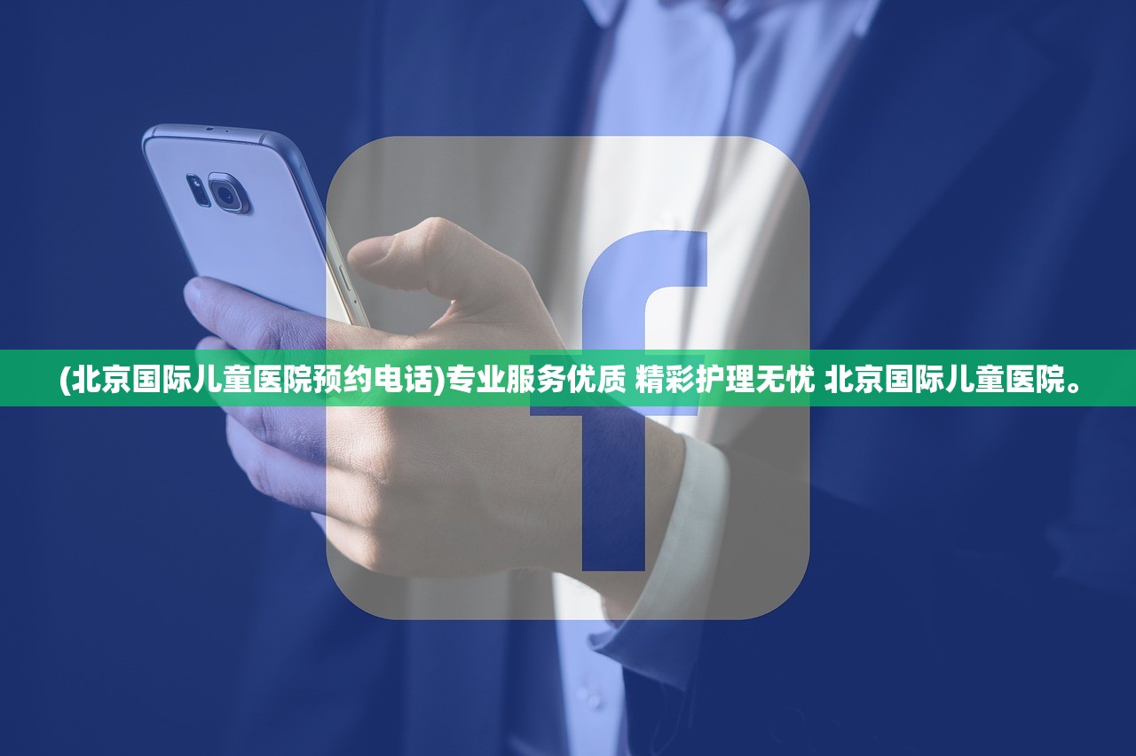 (北京国际儿童医院预约电话)专业服务优质 精彩护理无忧 北京国际儿童医院。