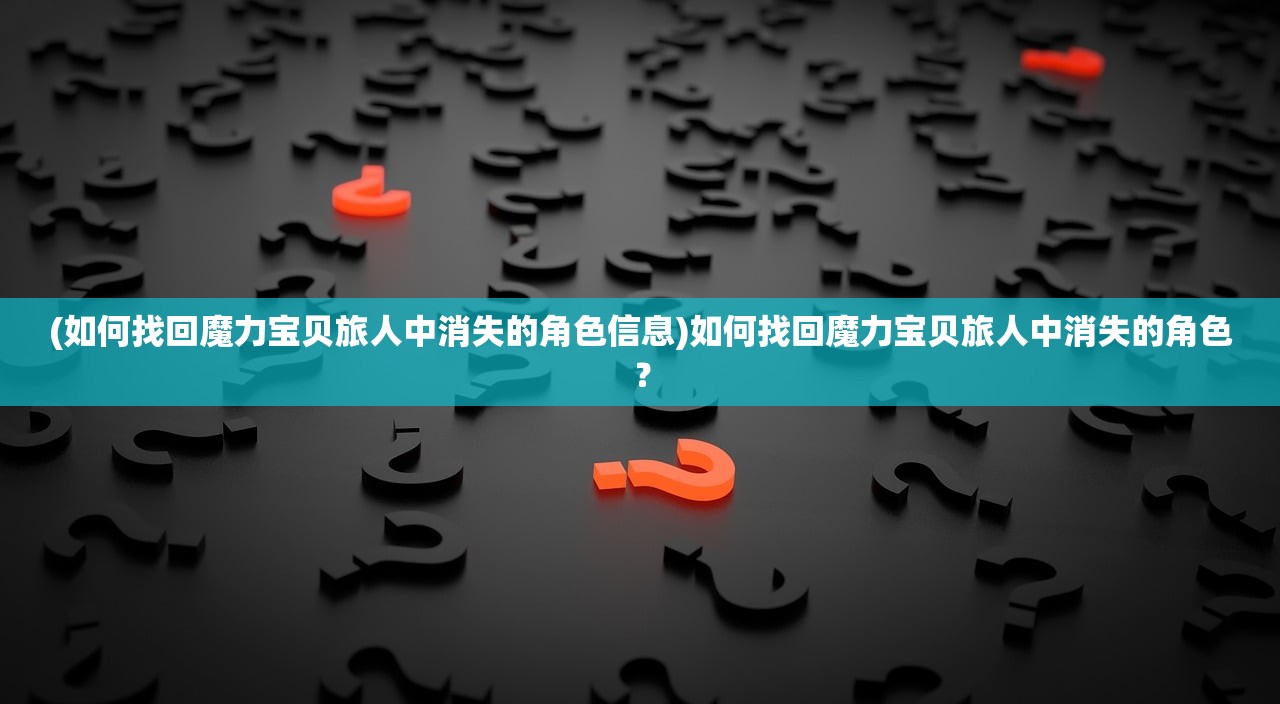 (如何找回魔力宝贝旅人中消失的角色信息)如何找回魔力宝贝旅人中消失的角色？