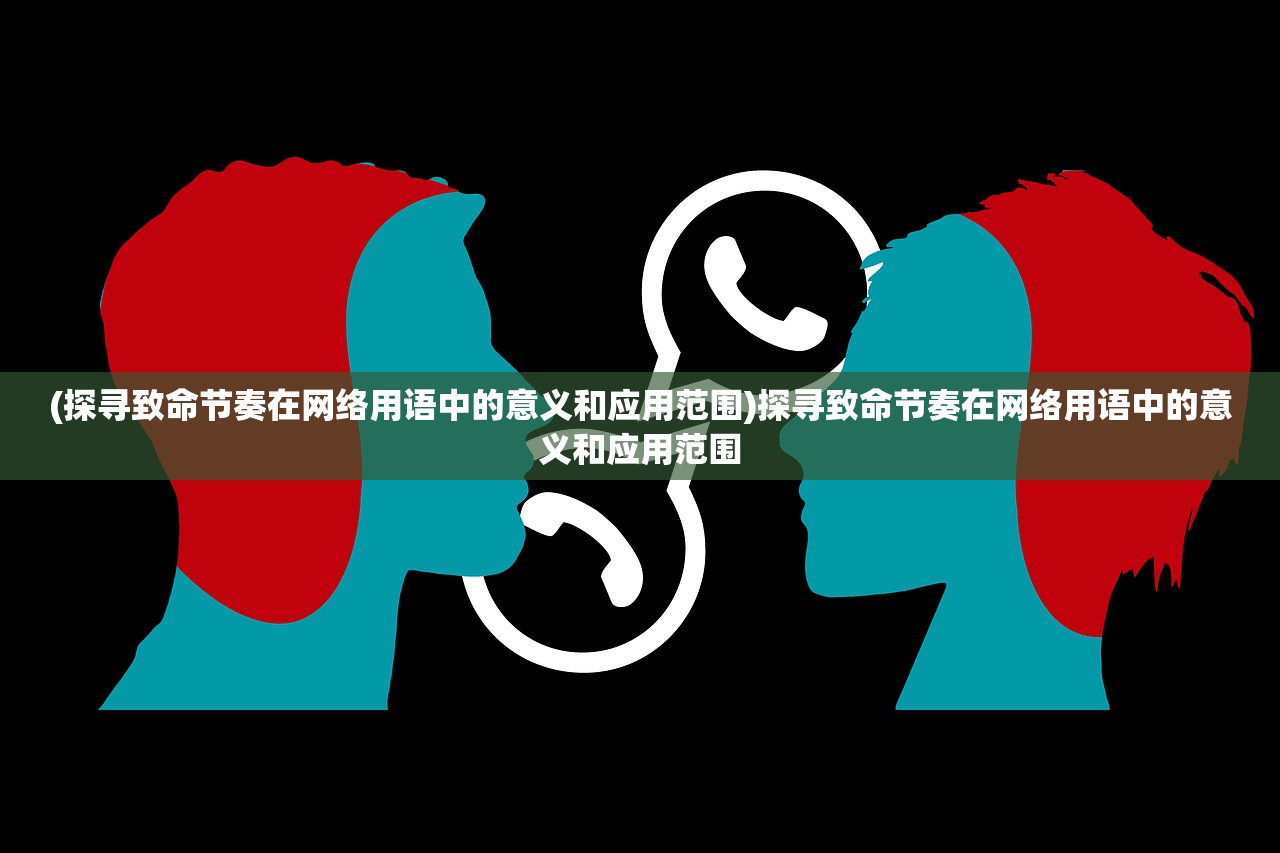 (探寻致命节奏在网络用语中的意义和应用范围)探寻致命节奏在网络用语中的意义和应用范围