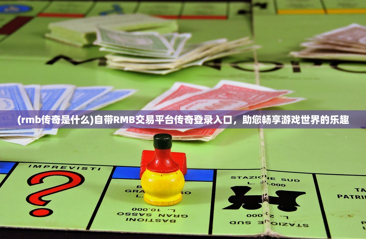 (rmb传奇是什么)自带RMB交易平台传奇登录入口，助您畅享游戏世界的乐趣