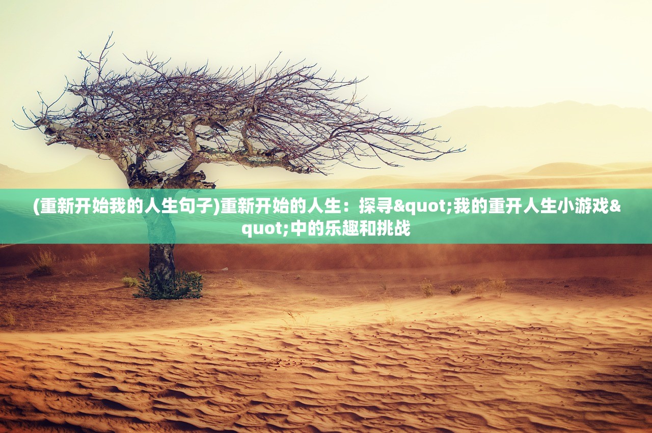 (重新开始我的人生句子)重新开始的人生：探寻"我的重开人生小游戏"中的乐趣和挑战