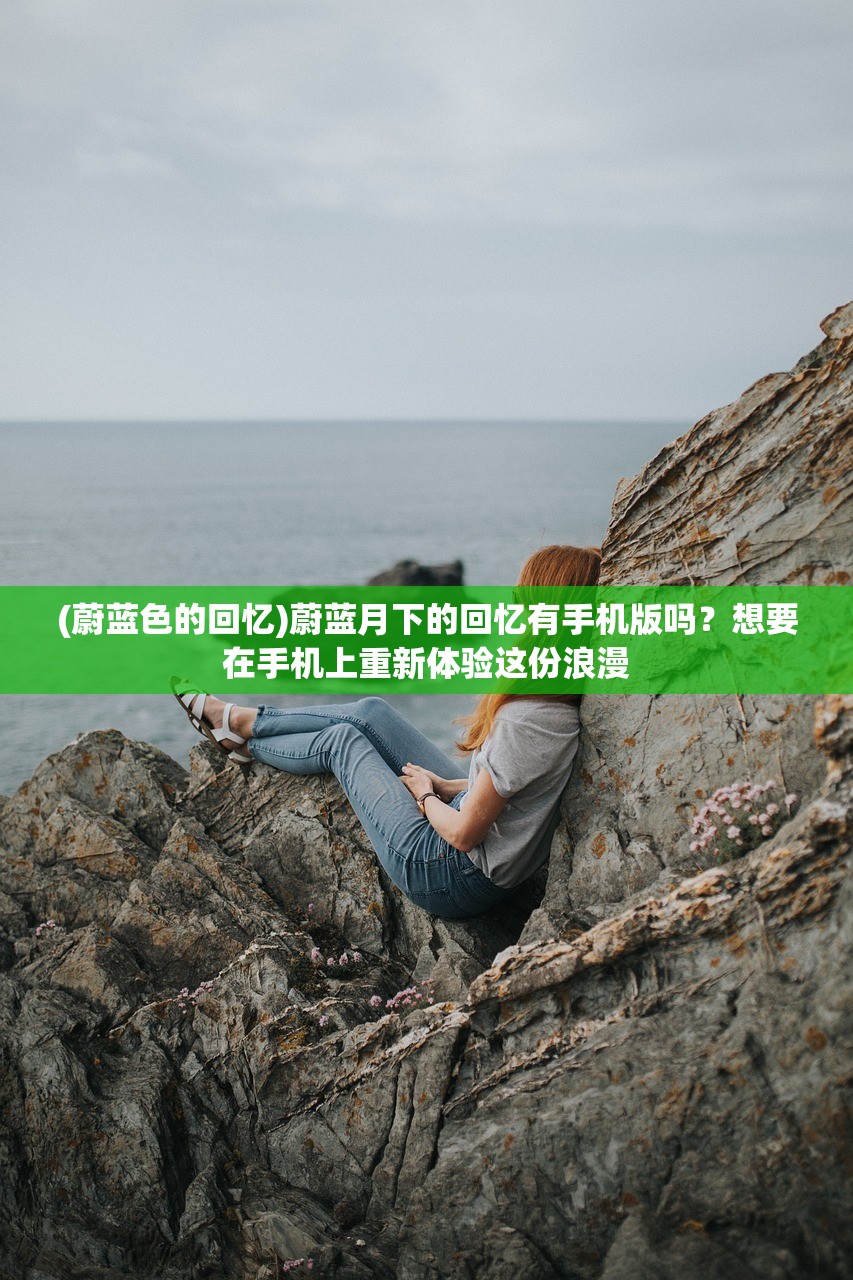 (蔚蓝色的回忆)蔚蓝月下的回忆有手机版吗？想要在手机上重新体验这份浪漫